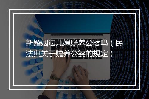 新婚姻法儿媳赡养公婆吗(民法典关于赡养公婆的规定)