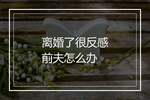 离婚了很反感前夫怎么办