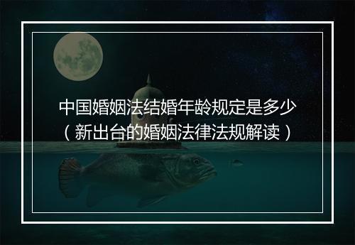 中国婚姻法结婚年龄规定是多少(新出台的婚姻法律法规解读)