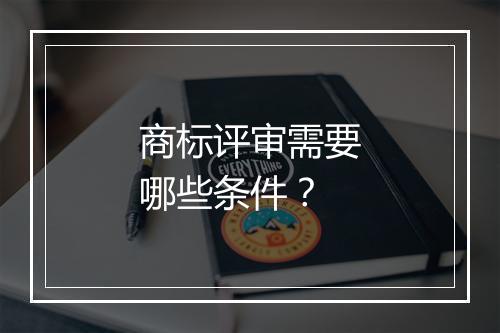 商标评审需要哪些条件?