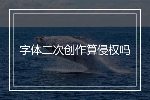 字体二次创作算侵权吗
