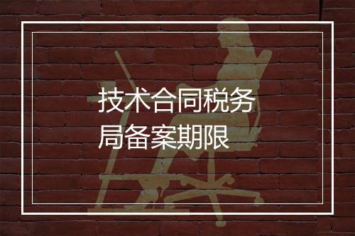 技术合同税务局备案期限