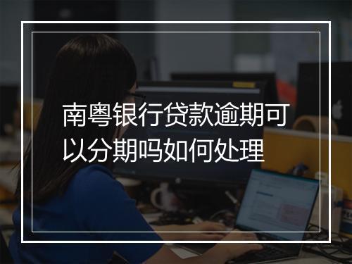 南粤银行贷款逾期可以分期吗如何处理