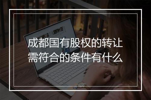 成都国有股权的转让需符合的条件有什么