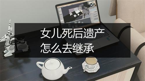女儿死后遗产怎么去继承