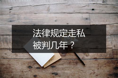 法律规定走私被判几年?