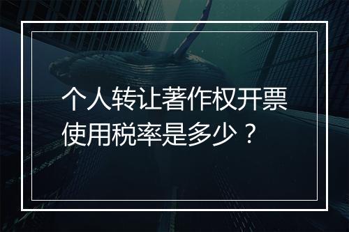 个人转让著作权开票使用税率是多少?
