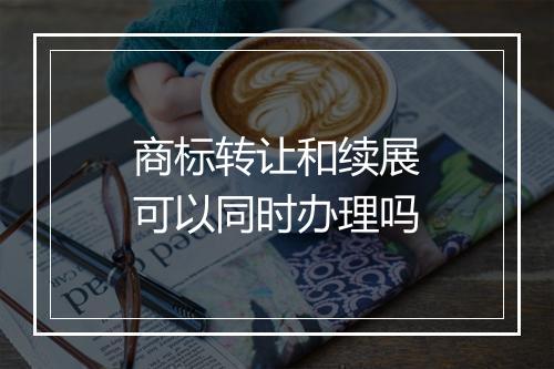 商标转让和续展可以同时办理吗