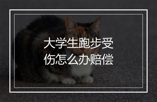 大学生跑步受伤怎么办赔偿