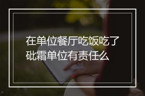 在单位餐厅吃饭吃了砒霜单位有责任么