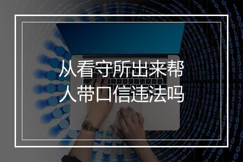 从看守所出来帮人带口信违法吗
