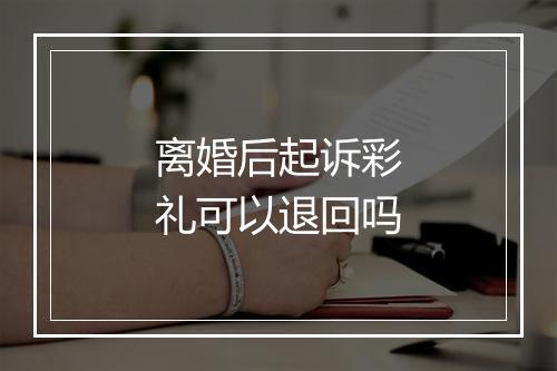 离婚后起诉彩礼可以退回吗
