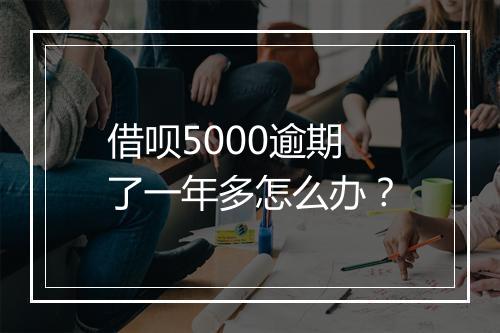 借呗5000逾期了一年多怎么办?