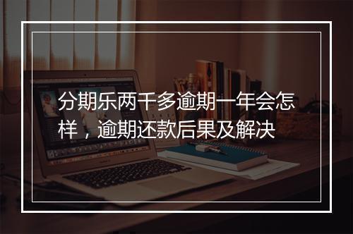 分期乐两千多逾期一年会怎样,逾期还款后果及解决
