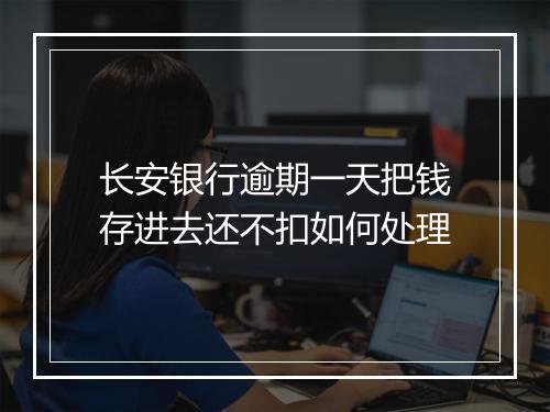 长安银行逾期一天把钱存进去还不扣如何处理
