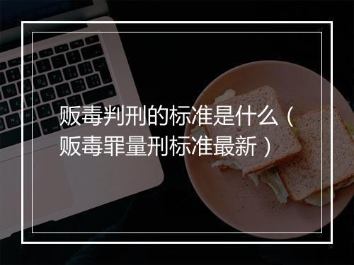 贩毒判刑的标准是什么(贩毒罪量刑标准最新)