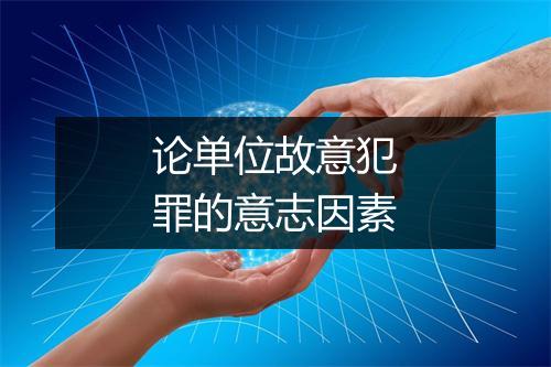 论单位故意犯罪的意志因素