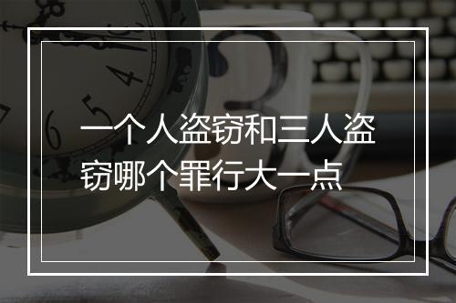 一个人盗窃和三人盗窃哪个罪行大一点