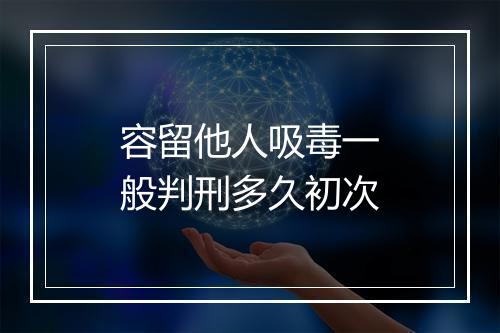 容留他人吸毒一般判刑多久初次