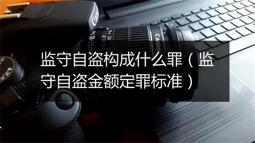 监守自盗构成什么罪(监守自盗金额定罪标准)
