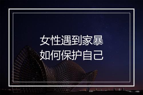 女性遇到家暴如何保护自己