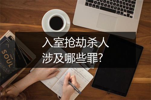 入室抢劫杀人涉及哪些罪?
