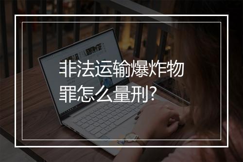 非法运输爆炸物罪怎么量刑?