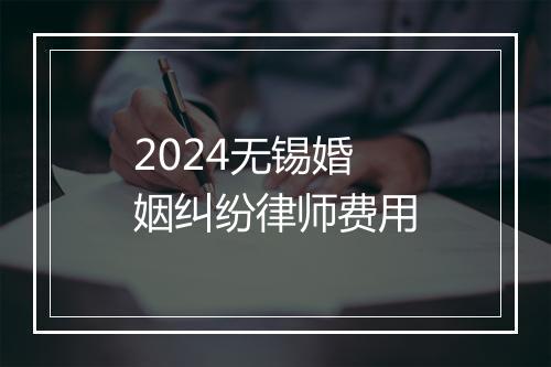 2024无锡婚姻纠纷律师费用