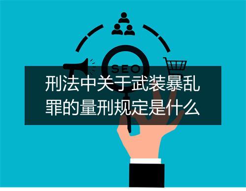 刑法中关于武装暴乱罪的量刑规定是什么