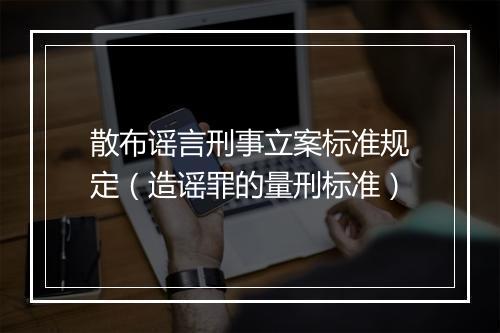 散布谣言刑事立案标准规定(造谣罪的量刑标准)