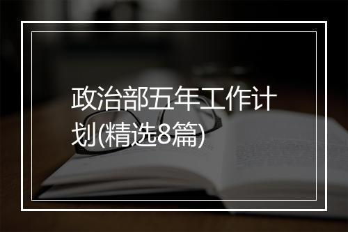 政治部五年工作计划(精选8篇)