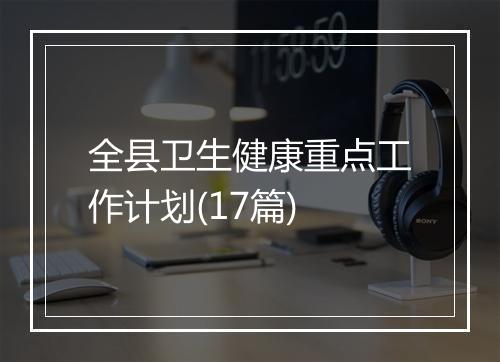 全县卫生健康重点工作计划(17篇)