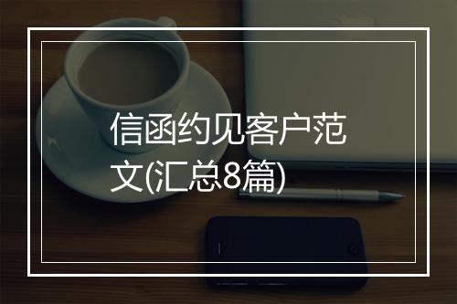 信函约见客户范文(汇总8篇)