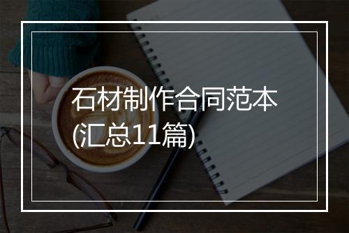 石材制作合同范本(汇总11篇)