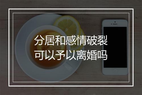 分居和感情破裂可以予以离婚吗
