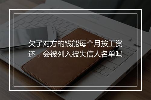 欠了对方的钱能每个月按工资还,会被列入被失信人名单吗