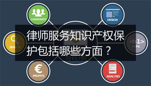 律师服务知识产权保护包括哪些方面?