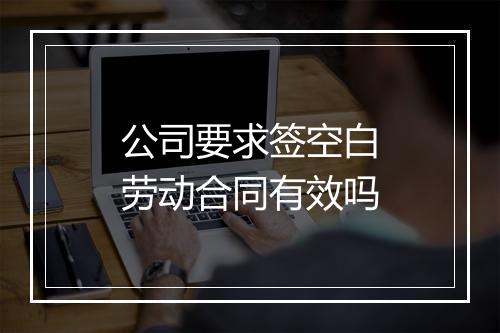 公司要求签空白劳动合同有效吗