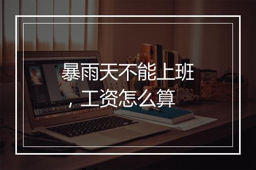 暴雨天不能上班,工资怎么算