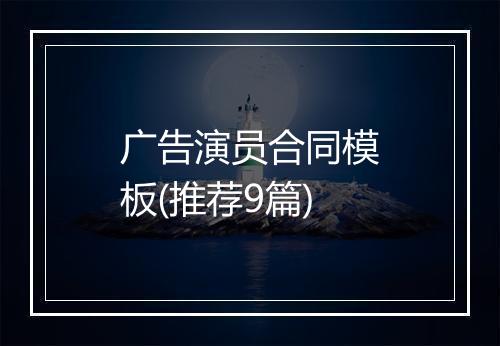 广告演员合同模板(推荐9篇)