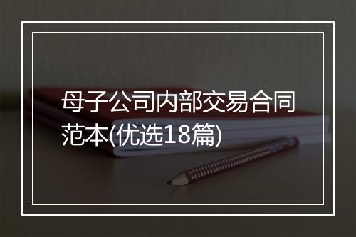 母子公司内部交易合同范本(优选18篇)