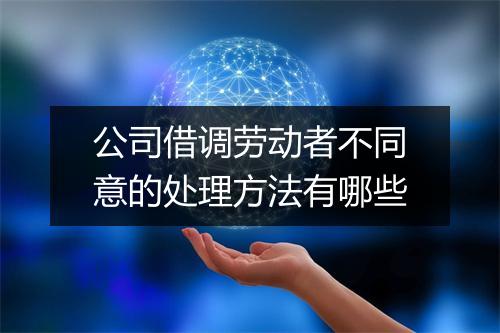 公司借调劳动者不同意的处理方法有哪些