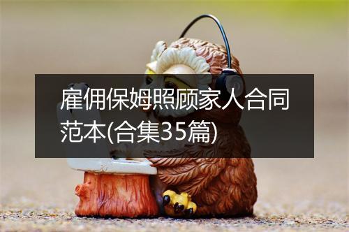 雇佣保姆照顾家人合同范本(合集35篇)