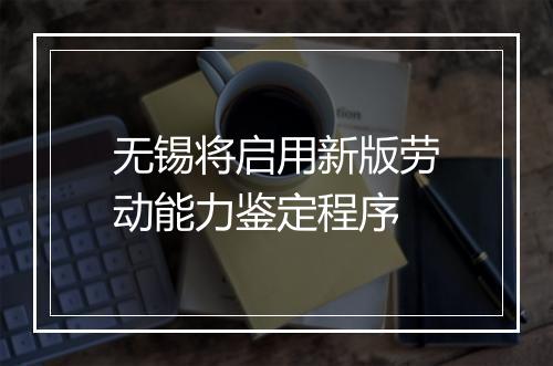 无锡将启用新版劳动能力鉴定程序