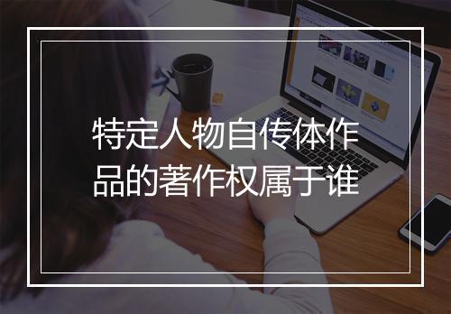 特定人物自传体作品的著作权属于谁