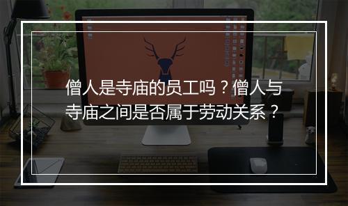 僧人是寺庙的员工吗?僧人与寺庙之间是否属于劳动关系?