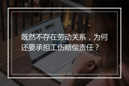 既然不存在劳动关系,为何还要承担工伤赔偿责任?