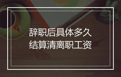 辞职后具体多久结算清离职工资