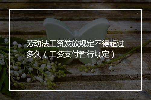 劳动法工资发放规定不得超过多久(工资支付暂行规定)