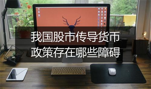 我国股市传导货币政策存在哪些障碍